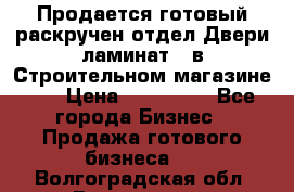 Продается готовый раскручен отдел Двери-ламинат,  в Строительном магазине.,  › Цена ­ 380 000 - Все города Бизнес » Продажа готового бизнеса   . Волгоградская обл.,Волгоград г.